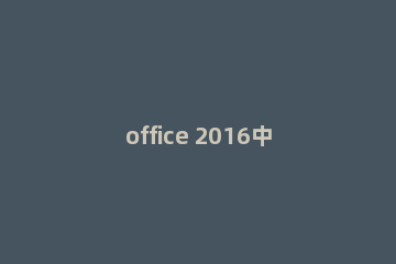 office 2016中怎么自定义功能区office自定义功能区方法
