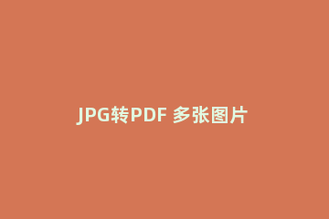 JPG转PDF 多张图片转PDF的操作教程