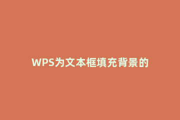 WPS为文本框填充背景的操作流程 WPS填充背景
