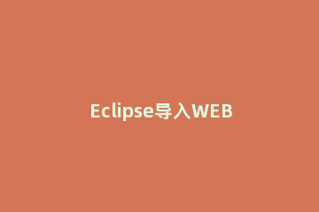 Eclipse导入WEB项目的具体操作步骤 使用eclipse导入项目