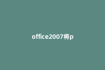 office2007将ppt转为pdf格式的图文步骤 office怎么将pdf转换成ppt