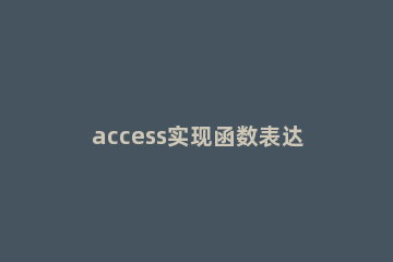 access实现函数表达式查询内容的具体方法 access查询条件表达式 大全