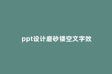 ppt设计磨砂镂空文字效果的详细操作步骤 ppt怎么做镂空文字