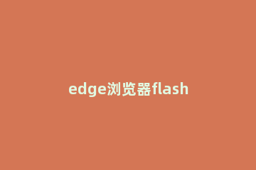 edge浏览器flash插件怎么安装 edge浏览器如何安装flash