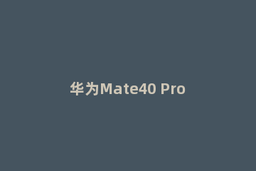 华为Mate40 Pro系列维修价公布：保时捷版换主板7699元