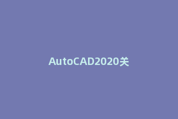 AutoCAD2020关闭硬件加速的简单方法 CAD2020硬件加速
