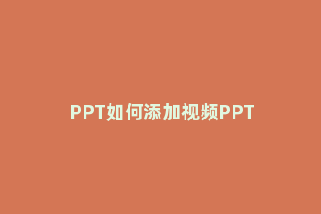 PPT如何添加视频PPT添加视频的方法 如何ppt里添加视频