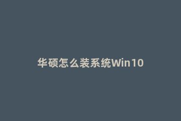 华硕怎么装系统Win10华硕笔记本安装Win10系统步骤 华硕电脑怎么装系统win10