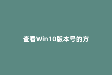 查看Win10版本号的方法教程 如何看win10的版本号
