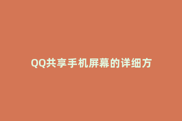 QQ共享手机屏幕的详细方法 手机qq共享屏幕怎么弄