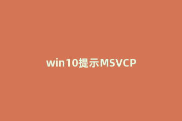 win10提示MSVCP140D.dll没有被指定Windows上运行怎么办 msvcp140.dll没有被指定在windows