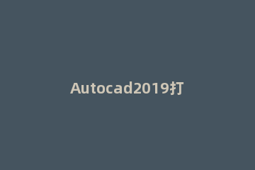 Autocad2019打开命令栏的操作方法 autocad2019怎么打开工具栏
