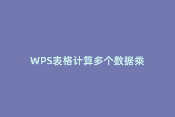 WPS表格计算多个数据乘积的详细操作 WPS同一单元格计算乘积