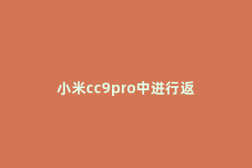 小米cc9pro中进行返回的详细步骤 小米cc9pro使用技巧