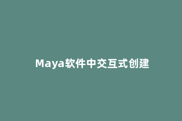 Maya软件中交互式创建的具体设置流程 maya功能介绍