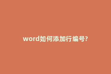 word如何添加行编号?word行编号添加教程方法 word行号编号方式