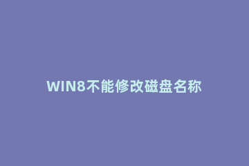 WIN8不能修改磁盘名称的处理操作 win7如何更改磁盘名称