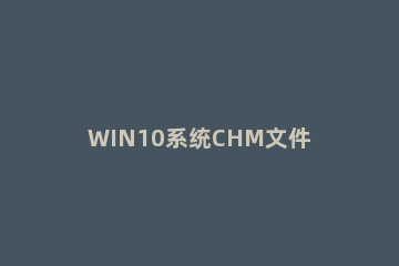 WIN10系统CHM文件打不开无法显示此页的处理操作步骤 win10 chm打不开