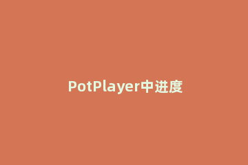 PotPlayer中进度条显示时间的设置方法 potplayer不显示进度条
