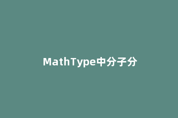 MathType中分子分母不对齐的处理方法 mathtype公式不对齐