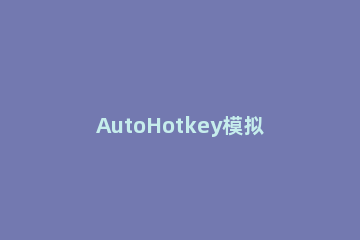 AutoHotkey模拟鼠标按键的操作内容讲述 autohotkey 鼠标