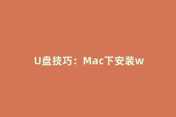 U盘技巧：Mac下安装win7系统的策略。 mac下制作win7安装u盘