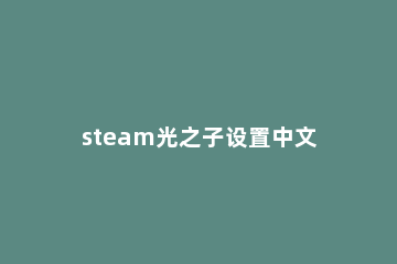 steam光之子设置中文教程 steam罗马之子怎么调中文