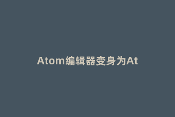 Atom编辑器变身为Atom-IDE的方法 atom使用方法