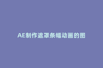 AE制作遮罩条幅动画的图文操作步骤 AE遮罩动画