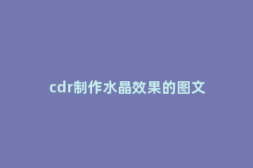 cdr制作水晶效果的图文操作 cdr怎么做水滴效果