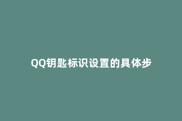QQ钥匙标识设置的具体步骤 qq标识钥匙是什么意思