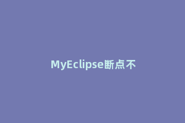 MyEclipse断点不起作用出现斜线的处理方法 myeclipse断点调试快捷键