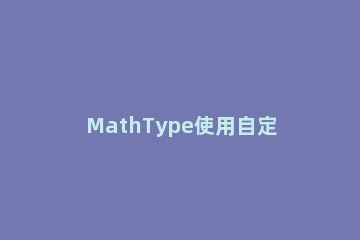 MathType使用自定义样式的操作过程 mathtype样式无法更改