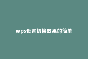 wps设置切换效果的简单操作 wpsppt如何取消自动切换效果