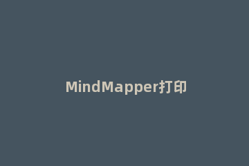 MindMapper打印时导图太大的解决技巧 mindmaster如何打印A4纸大小思维导图