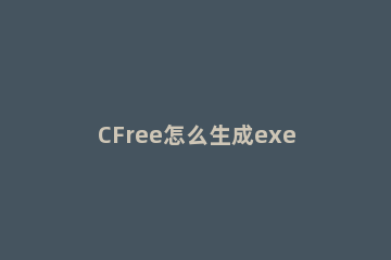 CFree怎么生成exe文件 CFree生成exe文件方法