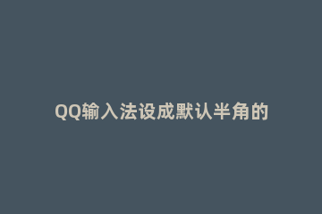 QQ输入法设成默认半角的基础操作 qq输入法半角全角切换