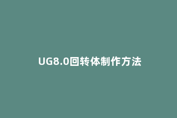 UG8.0回转体制作方法步骤 ug8.5回转怎么用