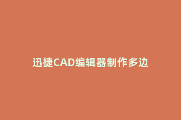 迅捷CAD编辑器制作多边形的操作步骤 多边形的cad快捷键