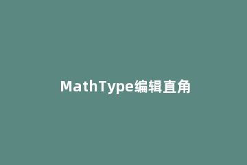 MathType编辑直角符号的详细方法 mathtype怎么输入角标