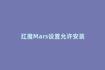 红魔Mars设置允许安装未知来源软件的方法 红魔mars安装未知应用