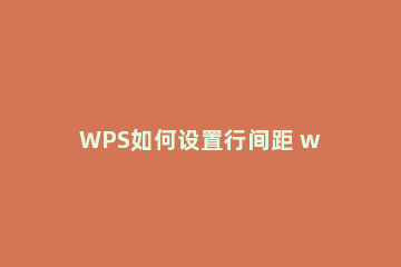 WPS如何设置行间距 wps如何设置行间距25磅