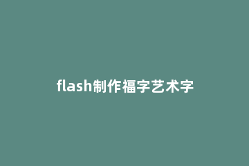 flash制作福字艺术字效果的图文操作过程 福字艺术字 素材