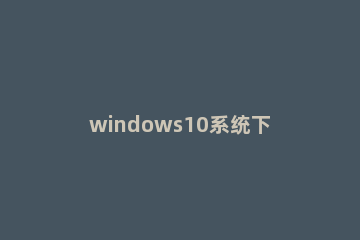 windows10系统下agp纹理加速不可用怎么办 agp纹理加速怎么关闭
