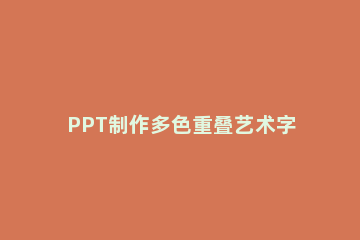 PPT制作多色重叠艺术字体的使用方法 PPT字体重叠