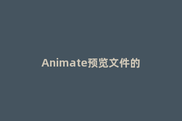 Animate预览文件的操作教程 animate 教程