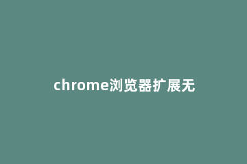 chrome浏览器扩展无反应的处理操作 chrome浏览器没反应