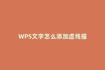 WPS文字怎么添加虚线描边效果 wps怎么加虚线边框