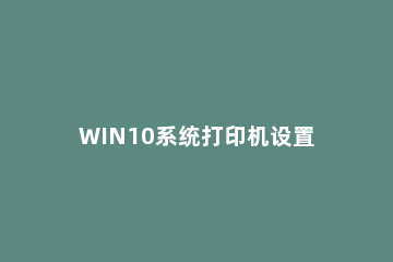 WIN10系统打印机设置方法步骤 Win10系统如何设置默认打印机