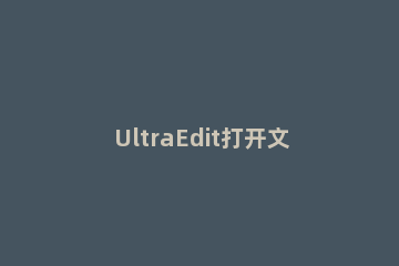 UltraEdit打开文件的具体方法步骤 ultraedit在文件中查找